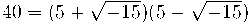 40 = (5 + \sqrt{-15}) (5-\sqrt{-15}) 40 = (5 + \sqrt{-15}) (5-\sqrt{-15})