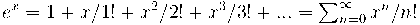 e^{x} = 1 + x/1! + x^{2}/2! + x^{3}/3! + ... = \sum_{n=0}^{\infty} x^{n}/n! e^{x} = 1 + x/1! + x^{2}/2! + x^{3}/3! + ... = \sum_{n=0}^{\infty} x^{n}/n!