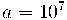a = 10^{7} a = 10^{7}