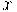 x x