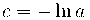 c = - \ln a c = - \ln a