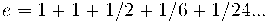 e = 1 + 1 + 1/2 + 1/6 + 1/24 ... e = 1 + 1 + 1/2 + 1/6 + 1/24 ...