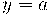y = a y = a